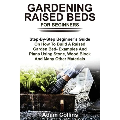 Gardening Raised Beds for Beginners: Step-By-Step Beginner's Guide On How To Build A Raised Garden Bed- Examples And Plans Using Stone, Wood Block And - Paperback