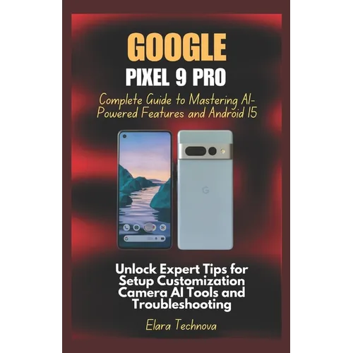 Google Pixel 9 Pro Complete Guide to Mastering AI-Powered Features and Android 15: Unlock Expert Tips for Setup Customization Camera AI Tools and Trou - Paperback