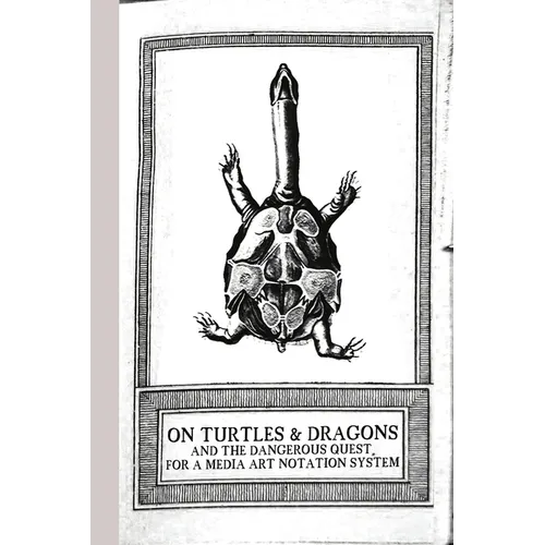 On Turtles and Dragons and the Dangerous Quest for a Media Art Notation System (version 1.2) - Paperback