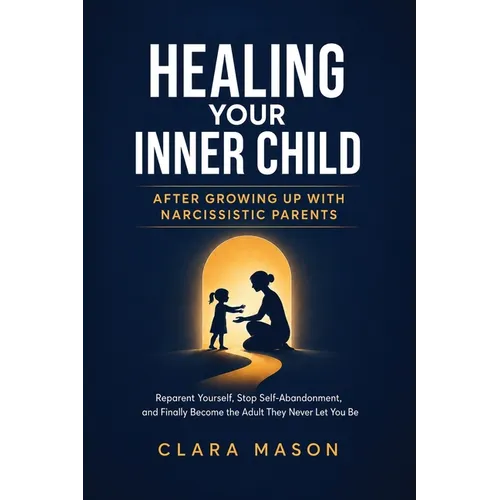 Healing Your Inner Child After Growing Up with Narcissistic Parents: Reparent Yourself, Stop Self-Abandonment, and Finally Become the Adult They Never - Paperback