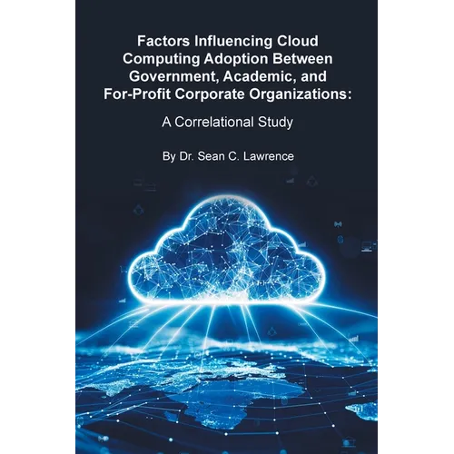 Factors Influencing Cloud Computing Adoption Between Government, Academic, and For-Profit Corporate Organizations: A Correlational Study - Paperback