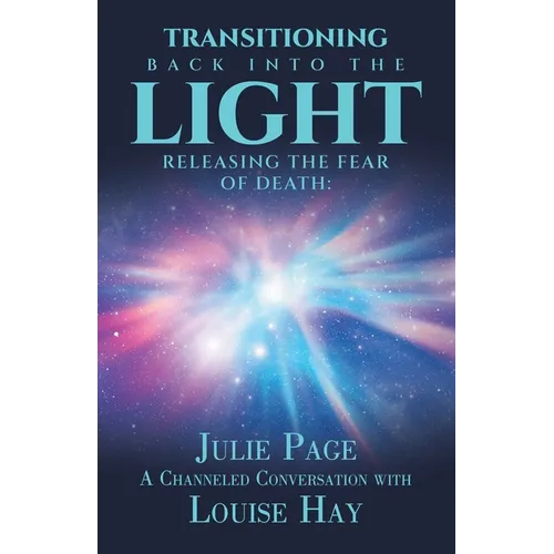Transitioning Back into the Light: Releasing the Fear of Death: A Channeled Conversation with Louise Hay - Paperback
