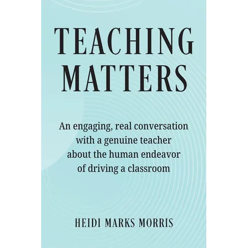 Teaching Matters: An engaging, real conversation with a genuine teacher about the human endeavor of driving a classroom - Paperback