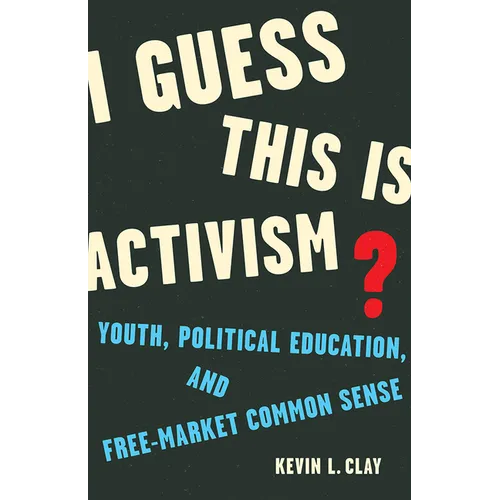 I Guess This Is Activism?: Youth, Political Education, and Free-Market Common Sense - Paperback