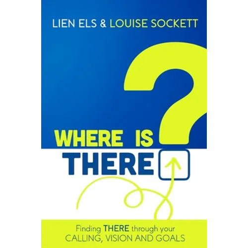 Where is THERE?: Finding THERE Through Your Calling, Vision and Goals