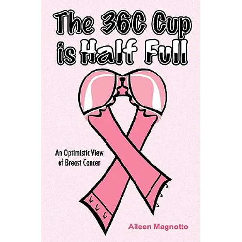 The 36C Cup Is Half Full: An Optimistic View Of Breast Cancer - Paperback