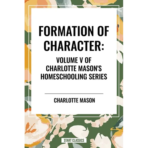 Formation of Character, of Charlotte Mason's Original Homeschooling Series - Hardcover