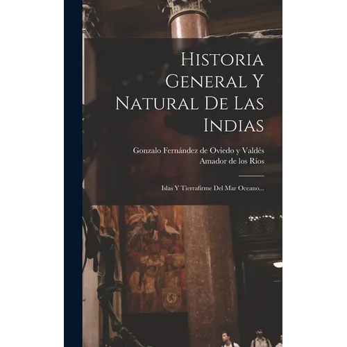 Historia General Y Natural De Las Indias: Islas Y Tierrafirme Del Mar Oceano... - Hardcover