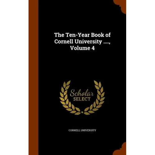 The Ten-Year Book of Cornell University ...., Volume 4 - Hardcover