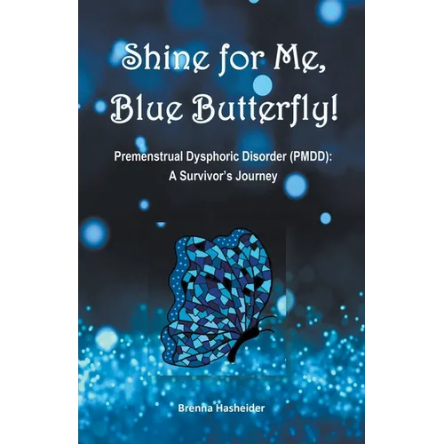 Shine for Me, Blue Butterfly! Premenstrual Dysphoric Disorder (PMDD): A Survivor's Journey - Paperback
