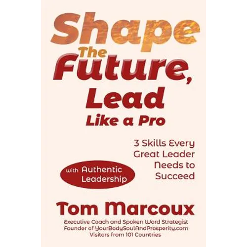 Shape the Future, Lead Like a Pro: 3 Skills Every Great Leader Needs to Succeed - with Authentic Leadership - Paperback