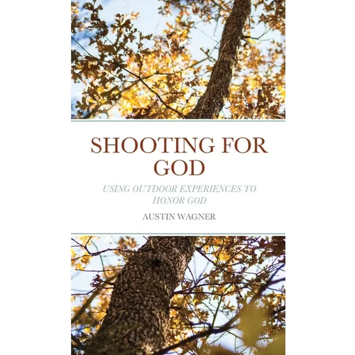 Shooting For God: Using Outdoor Experiences to Honor God - Paperback