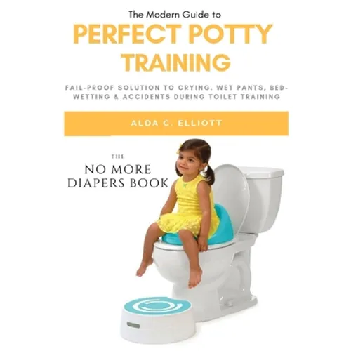 Perfect Potty Training: Fail-Proof Solution to Crying, Wet Pants, Bed Wetting & Accidents During Toilet Training (No More Diapers Book) - Paperback