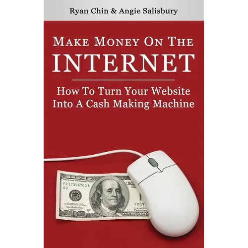 Make Money On The Internet: How To Turn Your Website Into A Cash-Making Machine - Paperback