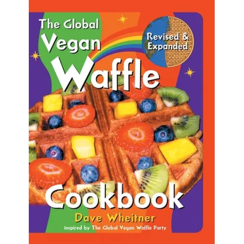 The Global Vegan Waffle Cookbook: 106 Dairy-Free, Egg-Free Recipes for Waffles & Toppings, Including Gluten-Free, Easy, Exotic, Sweet, Spicy, & Savory - Hardcover