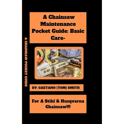 A Chainsaw Maintenance Comprehensive Guidelines Pocket Guide: Basic Care For Stihl & Husqvarna Chainsaw(s)!!! - Paperback
