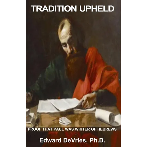 Tradition Upheld: Biblical & Historic Proof That the Apostle Paul Was the Inspired Writer of the Epistle to the Hebrews - Paperback