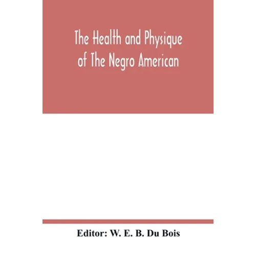 The health and physique of the Negro American: report of a social study made under the direction of Atlanta University: together with the Proceedings - Paperback