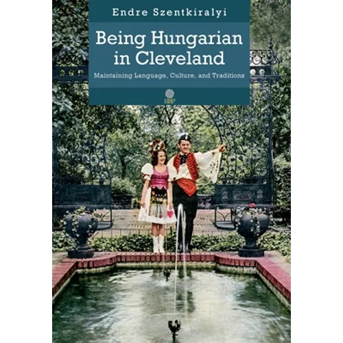Being Hungarian in Cleveland: Maintaining Language, Culture, and Traditions - Hardcover