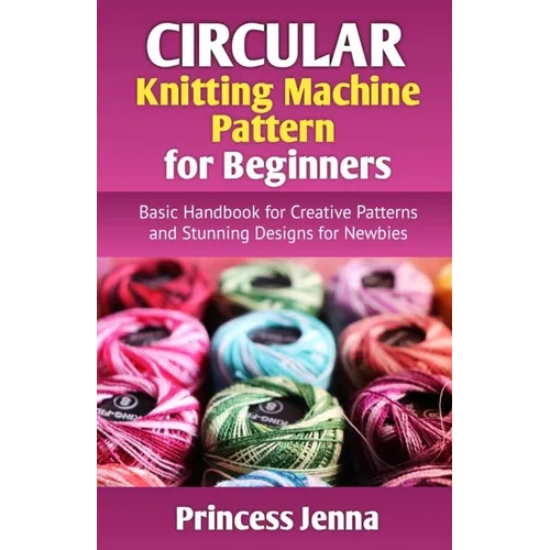 Circular Knitting Machine Pattern for Beginners: Basic Handbook for Creative Patterns and Stunning Designs for Newbies - Paperback