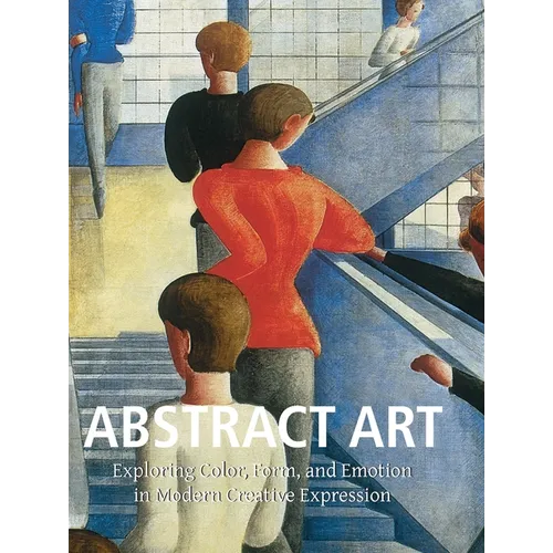 Abstract Art: Exploring Color, Form, and Emotion in Modern Creative Expression - Hardcover