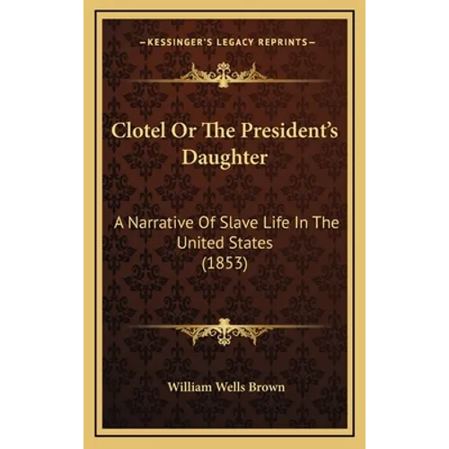 Clotel Or The President's Daughter: A Narrative Of Slave Life In The United States (1853) - Hardcover