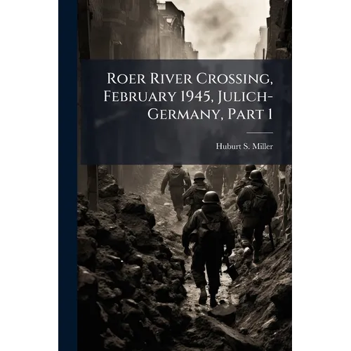 Roer River Crossing, February 1945, Julich-Germany, Part 1 - Paperback