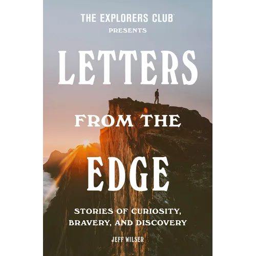 The Explorers Club Presents: Letters from the Edge: Stories of Curiosity, Bravery, and Discovery - Hardcover