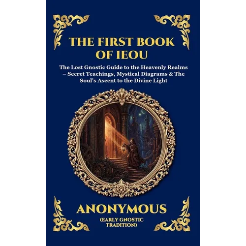 The First Book of IEOU: The Lost Gnostic Guide to the Heavenly Realms - Secret Teachings, Mystical Diagrams & The Soul's Ascent to the Divine Light (L - Hardcover