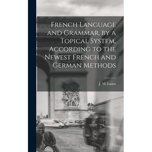 French Language and Grammar, by a Topical System, According to the Newest French and German Methods [microform] - Hardcover