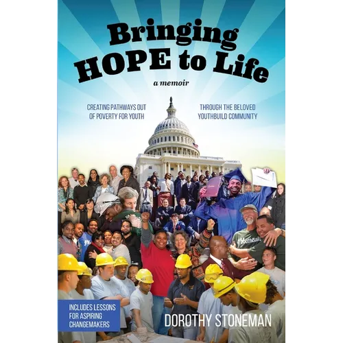 Bringing Hope to Life: (A memoir) Creating pathways out of poverty for youth through the beloved YouthBuild community