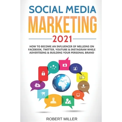 Social Media Marketing 2021: How to Become an Influencer Of Millions On Facebook, Twitter, Youtube & Instagram While Advertising & Building Your Pe - Paperback