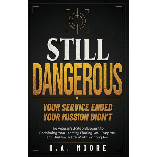 Still Dangerous: The Veteran's 3-Step Blueprint to Reclaiming Your Identity, Finding Your Purpose, and Building a Life Worth Fighting For - Paperback