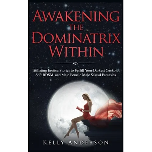 Awakening the Dominatrix Within: Titillating Erotica Stories to Fulfill Your Darkest Cuckold, Soft BDSM, and Male Female Male Sexual Fantasies - Paperback