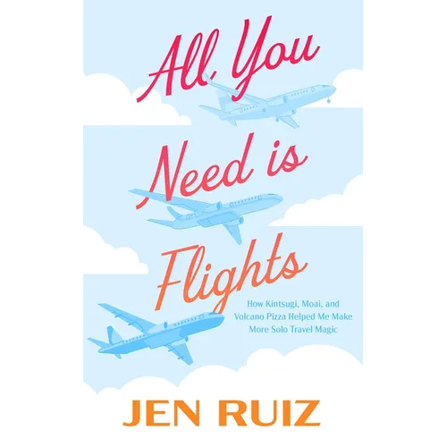 All You Need Is Flights: How Kintsugi, Moai, and Volcano Pizza Helped Me Make More Solo Travel Magic - Paperback