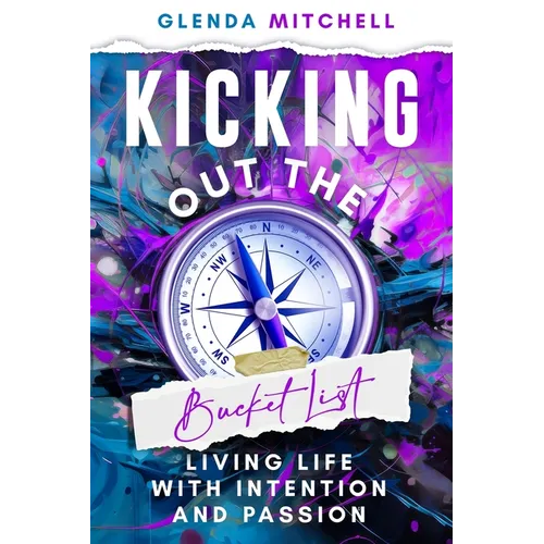 Kicking Out The Bucket List: Living Life With Intention And Passion - Paperback