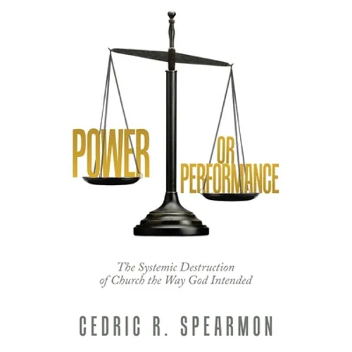 Power or Performance: The Systemic Destruction of Church the Way God Intended - Paperback
