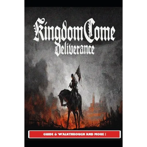 Kingdom Come Deliverance Guide & Walkthrough and MORE ! - Paperback