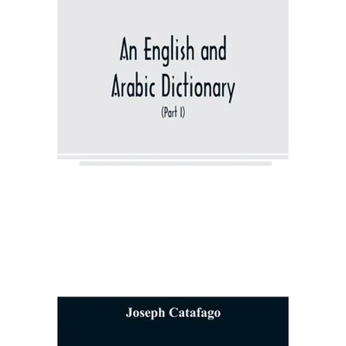An English and Arabic dictionary: In Two Parts, Arabic and English, and English and Arabic in which the Arabic words are Represented in the oriental C - Paperback