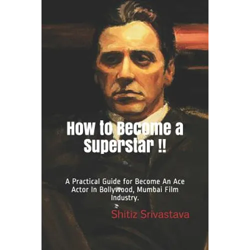 How to Become a Superstar !!: A Practical Guide to Become an Ace Actor in Bollywood, Mumbai Film Industry. - Paperback