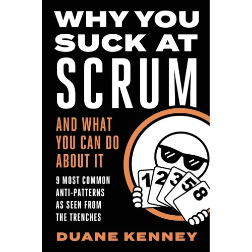 Why You Suck at Scrum - And What You Can Do about It: 9 Most Common Anti-Patterns As Seen From The Trenches - Paperback