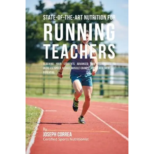 State-Of-The-Art Nutrition for Running Teachers: Teaching Your Students Advanced RMR Techniques to Increase Speed, Reduce Muscle Cramps, and Reach The - Paperback