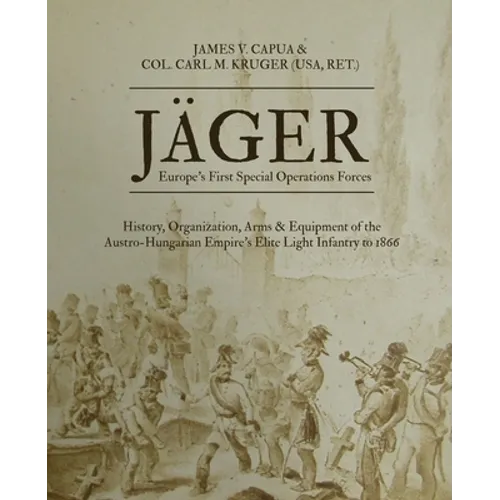 Jäger: Europe's First Special Operations Forces: History, Organization, Arms & Equipment of the Austro-Hungarian Empire's Elite Light Infantry to 1866 - Paperback