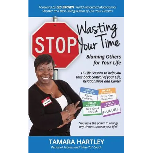 Stop Wasting Your Time Blaming Others for Your Life: 15 Life Lessons to help you take back control of your Life, Relationships and Career - Paperback