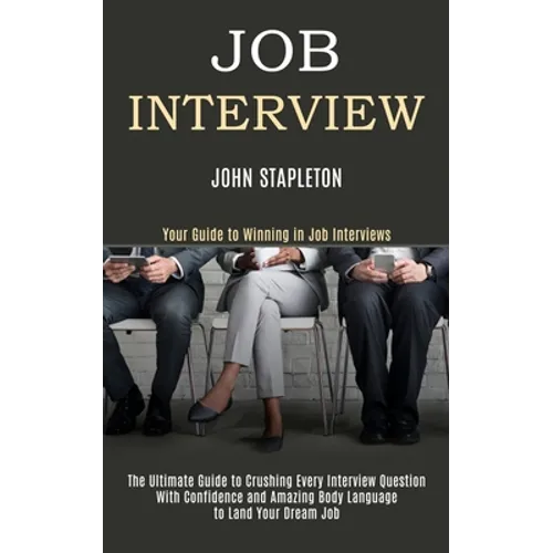 Job Interview: The Ultimate Guide to Crushing Every Interview Question With Confidence and Amazing Body Language to Land Your Dream Job (Your Guide to - Paperback