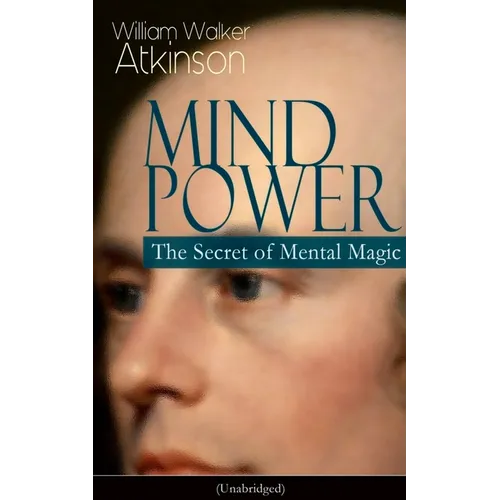 Mind Power: The Secret of Mental Magic (Unabridged): Uncover the Dynamic Mental Principle Pervading All Space, Immanent in All Things, Manifesting in - Paperback