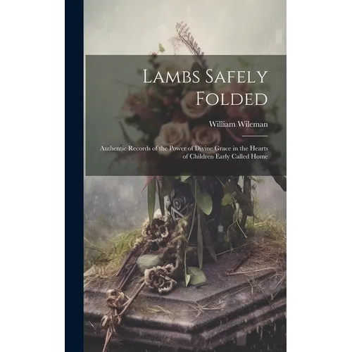 Lambs Safely Folded: Authentic Records of the Power of Divine Grace in the Hearts of Children Early Called Home - Hardcover