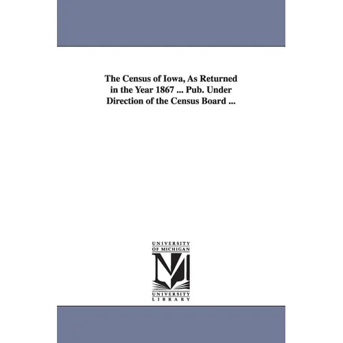 The Census of Iowa, as Returned in the Year 1867 ... Pub. Under Direction of the Census Board ... - Paperback