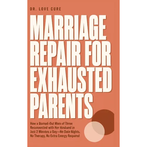 Marriage Repair for Exhausted Parents: How a Burned-Out Mom of Three Reconnected with Her Husband in Just 2 Minutes a Day-No Date Nights, No Therapy, - Hardcover