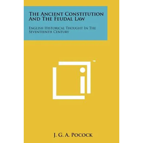 The Ancient Constitution And The Feudal Law: English Historical Thought In The Seventeenth Century - Paperback